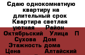 Сдаю однокомнатную квартиру на длительный срок. Квартира светлая, уютная.  › Район ­ Октябрьский › Улица ­ П. Сухова › Дом ­ 5 › Этажность дома ­ 3 › Цена ­ 9 000 - Алтайский край, Барнаул г. Недвижимость » Квартиры аренда   